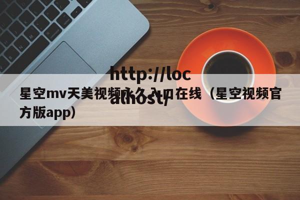 星空mv天美视频永久入口在线(星空视频官方版app)