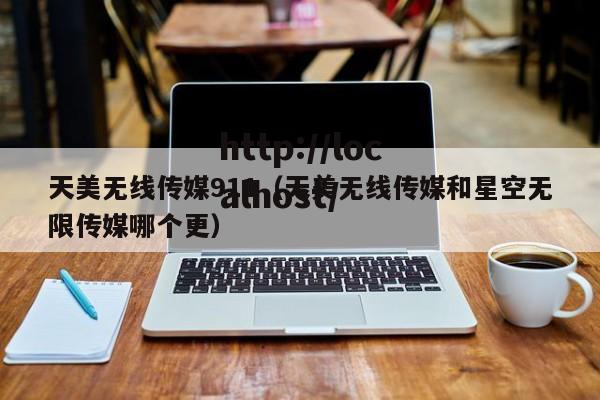 天美无线传媒911(天美无线传媒和星空无限传媒哪个更)